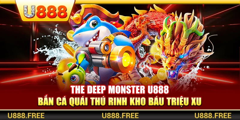 The Deep Monster U888 – Bắn Cá Quái Thú Rinh Kho Báu Triệu Xu