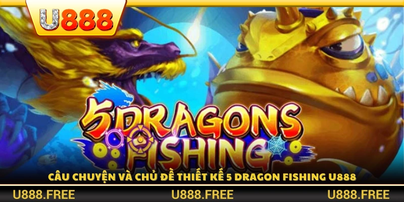 Cốt truyện và phong cách hình ảnh của 5 Dragon Fishing U888